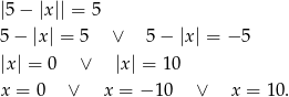 |5− |x || = 5 5 − |x| = 5 ∨ 5 − |x| = − 5 |x| = 0 ∨ |x| = 10 x = 0 ∨ x = − 10 ∨ x = 10. 