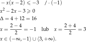 − x(x − 2) ≤ − 3 / ⋅(− 1 ) x2 − 2x − 3 ≥ 0 Δ = 4+ 1 2 = 16 2-−-4- 2+-4-- x = 2 = − 1 lub x = 2 = 3 x ∈ (− ∞ ,− 1⟩∪ ⟨3,+ ∞ ). 