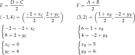  D + C A + B E = ------- F = ------- 2 ( ) 2( ) −-2+--xC- 2+-yC-- 1-+-xB- −-2-+-yB- (− 1 ,4 ) = 2 , 2 (3,2) = 2 , 2 { { − 2 = − 2 + xC 6 = 1+ xB 8 = 2 + y 4 = − 2+ y { C { B xC = 0 xB = 5 yC = 6 yB = 6. 