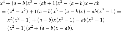 x 4 + (a − b)x 3 − (ab + 1 )x2 − (a− b )x+ ab = 4 2 3 2 = (x − x )+ ((a− b )x − (a− b )x)− ab(x − 1) = = x2(x2 − 1)+ (a− b)x(x2 − 1) − ab(x2 − 1) = = (x2 − 1)(x2 + (a− b)x− ab). 