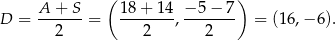  ( ) A + S 1 8+ 1 4 − 5 − 7 D = ------ = --------,------- = (16 ,−6 ). 2 2 2 