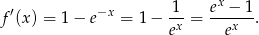  1 ex − 1 f ′(x) = 1− e−x = 1 − -x = ---x--. e e 