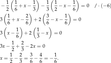  ( ) ( ) − 1- 1-+ x − 1- − 1- 1-− x− 1- = 0 /⋅ (−6 ) 2 6 3 3 2 6 ( 1 2 ) ( 3 1) 3 --+ x − -- + 2 -− x − -- = 0 ( 6 ) 6 ( 6) 6 1- 1- 3 x− 6 + 2 3 − x = 0 3x − 1-+ 2-− 2x = 0 2 3 1 2 3 4 1 x = --− --= --− --= − --. 2 3 6 6 6 