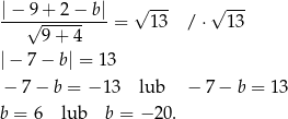|− 9 + 2 − b| √ --- √ --- ---√----------= 13 / ⋅ 13 9 + 4 |− 7 − b| = 13 − 7− b = − 13 lub − 7− b = 13 b = 6 lub b = − 20 . 