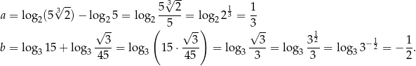  √ -- √3-- a = log (5 32 )− log 5 = log 5--2-= lo g 2 13 = 1- 2 √ 2- 2( 5 √ -) 2 3√ -- 3 3 3 312 1 1 b = log3 15+ lo g3---- = log3 1 5⋅ ---- = log3 ----= log 3---= log33 −2 = − --. 45 45 3 3 2 