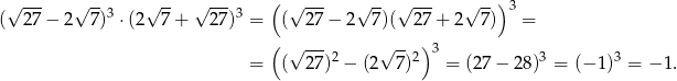  √ --- √ -- √ -- √ --- ( √ --- √ -- √ --- √ -- )3 ( 27 − 2 7)3 ⋅(2 7 + 27)3 = ( 27 − 2 7)( 27 + 2 7 ) = ( √ --- √ -- )3 = ( 27)2 − (2 7)2 = (27− 28)3 = (− 1)3 = − 1. 
