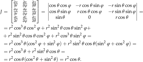  ⌊ ∂x ∂x- ∂x ⌋ | | ∂r ∂φ ∂𝜃 |cos𝜃 cosφ −r cos 𝜃sinφ −r sin𝜃 cos φ| J = || ∂y ∂y- ∂y-|| = ||cos𝜃 sin φ r cos𝜃 cos φ −r sin 𝜃sinφ ||= ⌈ ∂∂rz ∂∂φz ∂𝜃∂z ⌉ || || ∂r ∂φ- ∂𝜃- sin 𝜃 0 r cos𝜃 2 3 2 2 2 2 = r cos 𝜃cos φ + r sin 𝜃cos 𝜃sin φ+ + r2 sin 2𝜃co s𝜃 cos2φ + r2 cos3𝜃 sin 2φ = = r2cos3 𝜃(cos2φ + sin 2φ) + r2sin2 𝜃co s𝜃(sin2φ + cos2φ ) = 2 3 2 2 = r cos 𝜃 + r sin 𝜃 cos𝜃 = = r2cos 𝜃(cos2𝜃 + sin2 𝜃) = r2cos 𝜃. 