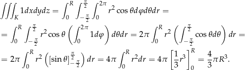 ∫∫ ∫ ∫ R ∫ π ∫ 2π 1dxdydz = 2 r2co s𝜃dφd 𝜃dr = K 0 − π2 0 ∫ R ∫ π (∫ 2π ) ∫ R ( ∫ π ) = 2 r2 cos𝜃 1dφ d𝜃dr = 2π r2 2 co s𝜃d𝜃 dr = 0 − π2 0 0 − π2 ∫ R ( π ) ∫ R [ ]R = 2π r2 [sin 𝜃]2π dr = 4π r2dr = 4π 1r3 = 4πR 3. 0 −2 0 3 0 3 