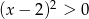  2 (x − 2) > 0 