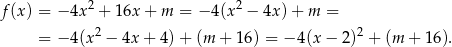 f(x) = − 4x 2 + 16x + m = − 4(x2 − 4x) + m = 2 2 = − 4 (x − 4x+ 4)+ (m + 16 ) = − 4(x− 2) + (m + 16 ). 