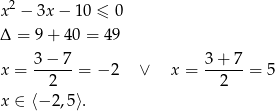  2 x − 3x − 1 0 ≤ 0 Δ = 9 + 40 = 49 3− 7 3 + 7 x = ------= − 2 ∨ x = ------= 5 2 2 x ∈ ⟨− 2,5⟩. 