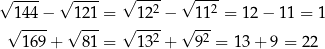 √ ---- √ ---- √ ---- √ ---- 1 44− 121 = 12 2 − 1 12 = 12 − 11 = 1 √ ---- √ --- √ ---2 √ --2 169+ 81 = 13 + 9 = 13+ 9 = 22 