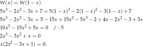 W (x) = W (1 − x) 5x 3 − 2x 2 − 3x+ 7 = 5(1 − x)3 − 2(1 − x )2 − 3(1 − x )+ 7 3 2 2 3 2 5x − 2x − 3x = 5 − 15x + 15x − 5x − 2 + 4x − 2x − 3 + 3x 10x 3 − 15x2 + 5x = 0 / : 5 2x 3 − 3x 2 + x = 0 2 x (2x − 3x + 1) = 0. 