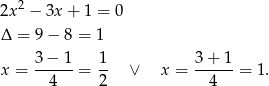 2x2 − 3x + 1 = 0 Δ = 9 − 8 = 1 3 − 1 1 3 + 1 x = ------= -- ∨ x = ------= 1. 4 2 4 