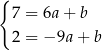 { 7 = 6a+ b 2 = − 9a+ b 