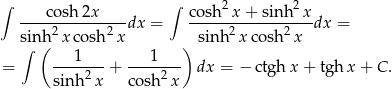 ∫ ∫ 2 2 ----cosh-2x----dx = cosh--x-+-sinh--xdx = sinh(2 xco sh2x ) sinh 2x cosh2x ∫ 1 1 = ----2--+ ----2--- dx = − ctgh x + tgh x+ C. sin h x cosh x 
