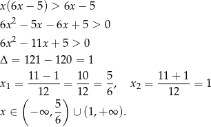 x(6x − 5) > 6x− 5 6x2 − 5x − 6x + 5 > 0 2 6x − 11x + 5 > 0 Δ = 121− 120 = 1 x1 = 1-1−-1-= 10-= 5-, x2 = 1-1+-1-= 1 ( 12 ) 12 6 12 5- x ∈ − ∞ ,6 ∪ (1 ,+∞ ). 