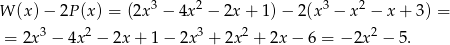  3 2 3 2 W (x )− 2P (x) = (2x − 4x − 2x + 1) − 2(x − x − x + 3) = = 2x 3 − 4x 2 − 2x+ 1− 2x3 + 2x2 + 2x − 6 = − 2x2 − 5. 