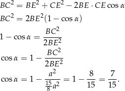  2 2 2 BC = BE + CE − 2BE ⋅CE cosα BC 2 = 2BE 2(1− cosα ) BC-2-- 1− co sα = 2BE 2 BC 2 cos α = 1 − ------ 2BE 2 -a2-- -8- 7-- cos α = 1 − 15 2 = 1− 15 = 15. 8 a 