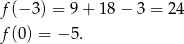 f (− 3) = 9+ 18 − 3 = 24 f (0) = − 5. 