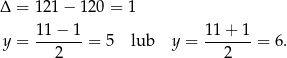 Δ = 121 − 120 = 1 y = 11-−-1-= 5 lub y = 1-1+--1 = 6. 2 2 