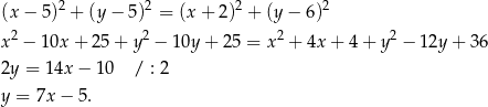  2 2 2 2 (x− 5) + (y − 5 ) = (x+ 2) + (y− 6) x2 − 10x + 25 + y2 − 10y + 25 = x2 + 4x + 4+ y2 − 12y + 36 2y = 14x − 1 0 / : 2 y = 7x − 5. 