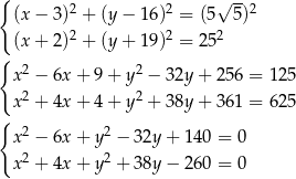 { √ -- (x − 3)2 + (y − 16)2 = (5 5)2 2 2 2 (x + 2) + (y + 19) = 2 5 { 2 2 x − 6x + 9 + y − 32y + 256 = 125 x2 + 4x + 4 + y2 + 38y + 361 = 625 { x2 − 6x + y 2 − 32y + 140 = 0 x2 + 4x + y 2 + 38y − 260 = 0 