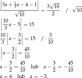 || 1 || √ --- |3a-+-3a-−-4-−-1| 3--10- √ --- √ --- = 2 / ⋅ 10 | 1|0 ||10- || | 3 a− 5| = 15 || || 10-|a− 3| = 15 / ⋅-3- 3 | 2| 10 || 3 || 45 ||a − --|| = --- 2 10 3- 45- 3- 45- a− 2 = 10 lub a − 2 = − 10 a = 6 lub a = − 3 . 