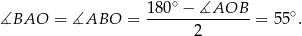  1 80∘ − ∡AOB ∡BAO = ∡ABO = ---------------= 55∘. 2 