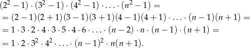  2 2 2 2 (2 − 1)⋅(3 − 1) ⋅(4 − 1)⋅ ...⋅(n − 1) = = (2 − 1)(2 + 1)(3 − 1)(3 + 1)(4 − 1)(4 + 1) ⋅...⋅(n − 1)(n + 1 ) = = 1 ⋅3⋅2 ⋅4 ⋅3 ⋅5⋅4 ⋅6 ⋅...⋅(n − 2) ⋅n ⋅(n − 1) ⋅(n + 1) = = 1 ⋅2⋅3 2 ⋅42 ⋅...⋅(n − 1)2 ⋅n(n + 1 ). 
