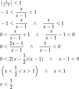 ||-x-|| x−1 < 1 --x--- − 1 < x − 1 < 1 x x − 1 < ------ ∧ ------< 1 xx − 1 x− x1 0 < ------+ 1 ∧ ------− 1 < 0 x − 1 x− 1 2x-−-1- --1--- 0 < x− 1 ∧ x − 1 < 0 1 0 < 2(x − --)(x− 1) ∧ x − 1 < 0 ( 2 ) 1- x < 2 ∨ x > 1 ∧ x < 1 x < 1-. 2 