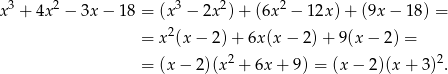 3 2 3 2 2 x + 4x − 3x − 18 = (x − 2x ) + (6x − 12x )+ (9x − 18) = 2 = x (x − 2) + 6x (x− 2)+ 9(x− 2) = = (x − 2)(x2 + 6x + 9 ) = (x− 2)(x + 3)2. 