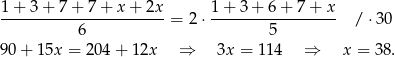 1-+-3-+-7-+-7-+-x-+-2x- 1+--3+--6+--7+-x-- 6 = 2⋅ 5 / ⋅30 90 + 15x = 204 + 12x ⇒ 3x = 114 ⇒ x = 38. 