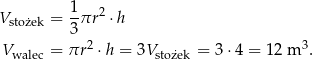 Vstożek = 1πr 2 ⋅ h 3 Vwalec = πr2 ⋅h = 3Vstożek = 3 ⋅4 = 12 m 3. 