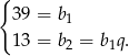 { 39 = b 1 13 = b2 = b1q. 