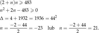 (2+ n)n ≥ 4 83 n2 + 2n − 483 ≥ 0 2 Δ = 4+ 1932 = 19 36 = 44 −2 − 4 4 − 2+ 44 n = ---------= − 23 lub n = ---------= 2 1. 2 2 