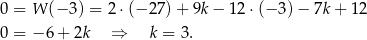 0 = W (− 3) = 2 ⋅(− 27) + 9k − 12 ⋅(− 3) − 7k + 12 0 = − 6 + 2k ⇒ k = 3. 