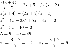 x(x + 4 ) ---------= 2x + 5 /⋅ (x− 2) x− 2 x(x + 4) = (2x + 5)(x− 2) 2 2 x + 4x = 2x + 5x− 4x − 10 x2 − 3x − 10 = 0 Δ = 9+ 40 = 49 3 − 7 3+ 7 x1 = --2---= − 2, x2 = --2---= 5. 