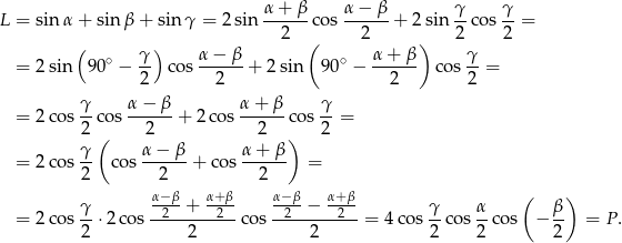  α + β α − β γ γ L = sin α+ sin β + sin γ = 2 sin ------co s------+ 2sin --cos --= ( ) 2 ( 2 ) 2 2 = 2 sin 90∘ − γ- cos α-−-β-+ 2sin 9 0∘ − α+--β- cos γ = 2 2 2 2 γ α− β α + β γ = 2 cos --cos ------+ 2 cos------c os-- = 2 ( 2 2 ) 2 γ- α-−-β- α+--β- = 2 cos 2 cos 2 + cos 2 = α−β α+ β α−β α+ β ( ) γ- --2--+---2- --2--−---2- γ- α- β- = 2 cos 2 ⋅2 cos 2 cos 2 = 4 cos 2 cos 2 co s − 2 = P . 