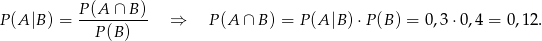 P(A |B) = P(A-∩--B)- ⇒ P (A ∩ B ) = P(A |B) ⋅P(B ) = 0,3 ⋅0,4 = 0,12 . P(B ) 