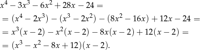 x 4 − 3x 3 − 6x2 + 28x − 24 = 4 3 3 2 2 = (x − 2x )− (x − 2x ) − (8x − 16x )+ 12x − 24 = = x3(x − 2)− x2(x − 2) − 8x(x − 2 )+ 12 (x− 2) = 3 2 = (x − x − 8x+ 12)(x − 2). 