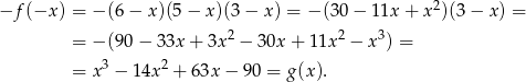  2 −f (−x ) = − (6− x)(5− x)(3 − x) = − (30 − 1 1x+ x )(3− x) = 2 2 3 = − (90− 33x + 3x − 30x + 11x − x ) = = x3 − 14x2 + 63x − 9 0 = g(x). 