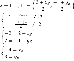  ( ) S = (− 1,1) = 2-+-xB-, −-1-+-yB 2 2 { 2+xB- − 1 = 2 / ⋅2 1 = −-1+yB / ⋅ 2 { 2 − 2 = 2 + xB { 2 = − 1 + yB − 4 = x B 3 = yB . 