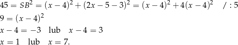 45 = SB 2 = (x − 4)2 + (2x − 5 − 3)2 = (x − 4 )2 + 4(x − 4 )2 / : 5 9 = (x − 4)2 x− 4 = − 3 lub x − 4 = 3 x = 1 lub x = 7. 