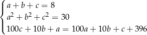 ( |{ a+ b+ c = 8 a2 + b2 + c2 = 30 |( 100c + 10b + a = 1 00a+ 10b + c+ 396 