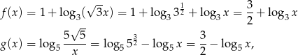  √ -- 1 3 f(x) = 1+ log 3( 3x) = 1 + log3 32 + log3x = --+ log3 x √ -- 2 5--5- 32 3- g(x) = log 5 x = log5 5 − lo g5x = 2 − log5 x, 