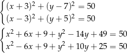 { (x + 3)2 + (y − 7)2 = 5 0 (x − 3)2 + (y + 5)2 = 5 0 { x 2 + 6x + 9 + y 2 − 1 4y+ 49 = 50 2 2 x − 6x + 9 + y + 1 0y+ 25 = 50 