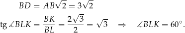  √ -- √ -- BD = AB 2 = 3 2 BK 2√ 3- √ -- tg ∡BLK = ----= -----= 3 ⇒ ∡BLK = 60∘. BL 2 