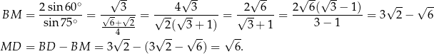  √ -- √ -- √ -- √ -- √ -- 2-sin60-∘ ----3-- ----4--3----- --2--6-- 2--6-(--3−--1) √ -- √ -- BM = sin 75∘ = √6+√-2-= √ --√ -- = √ -- = 3 − 1 = 3 2 − 6 4√ -- √ 2( 3√+--1) √ -- 3+ 1 MD = BD − BM = 3 2− (3 2− 6) = 6. 