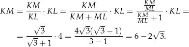  KM-- ---KM------ --KMML---- KM = KL ⋅ KL = KM + ML ⋅KL = KM- + 1 ⋅KL = √ -- √ -- √ -- ML 3 4 3 ( 3− 1) √ -- = √-------⋅4 = ----3-−-1----- = 6 − 2 3. 3+ 1 